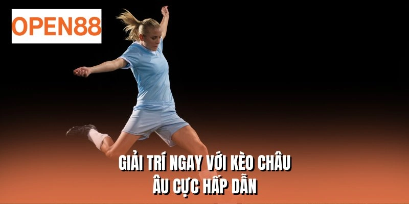 Giải trí ngay với kèo Châu Âu cực hấp dẫn